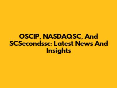 OSCIP, NASDAQSC, And SCSecondssc: Latest News And Insights