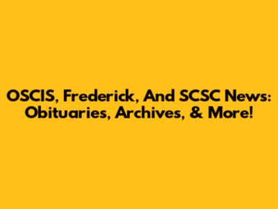 OSCIS, Frederick, And SCSC News: Obituaries, Archives, & More!