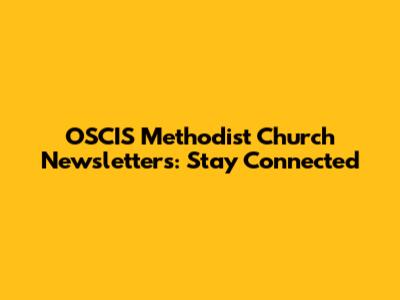 OSCIS Methodist Church Newsletters: Stay Connected