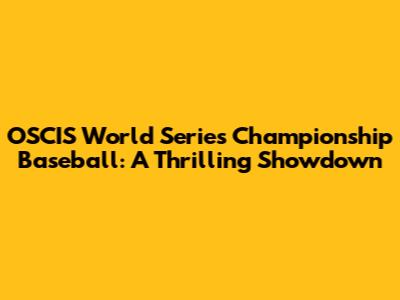 OSCIS World Series Championship Baseball: A Thrilling Showdown