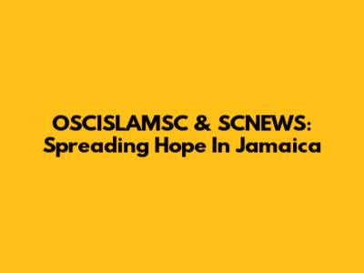 OSCISLAMSC & SCNEWS: Spreading Hope In Jamaica