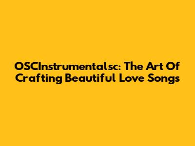 OSCInstrumentalsc: The Art Of Crafting Beautiful Love Songs