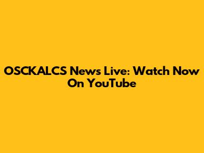OSCKALCS News Live: Watch Now On YouTube