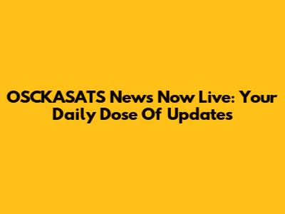 OSCKASATS News Now Live: Your Daily Dose Of Updates