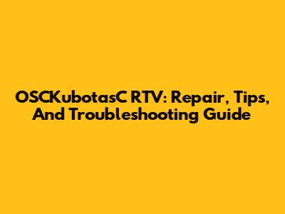 OSCKubotasC RTV: Repair, Tips, And Troubleshooting Guide