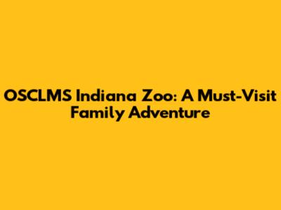 OSCLMS Indiana Zoo: A Must-Visit Family Adventure