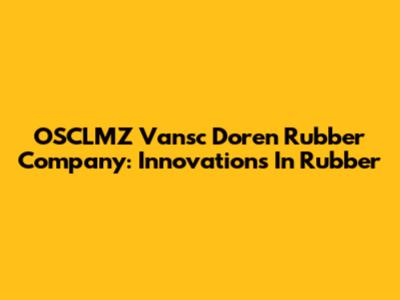 OSCLMZ Vansc Doren Rubber Company: Innovations In Rubber