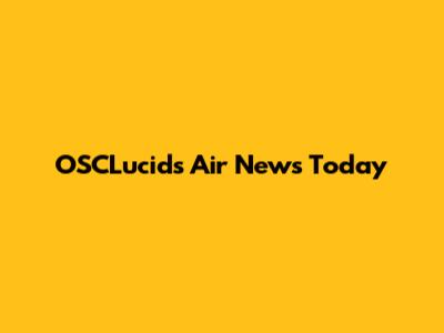 OSCLucids Air News Today
