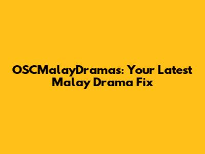 OSCMalayDramas: Your Latest Malay Drama Fix