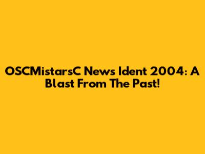 OSCMistarsC News Ident 2004: A Blast From The Past!