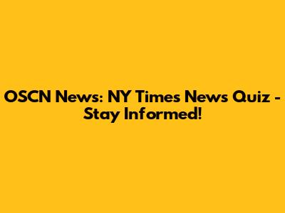 OSCN News: NY Times News Quiz - Stay Informed!
