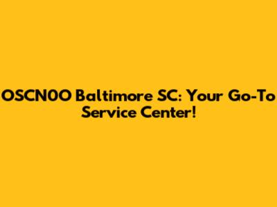 OSCN0O Baltimore SC: Your Go-To Service Center!