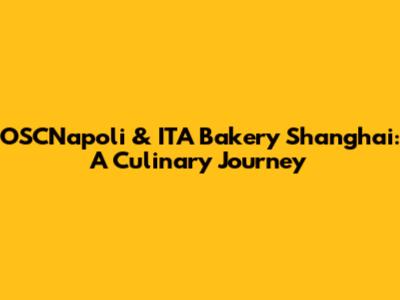 OSCNapoli & ITA Bakery Shanghai: A Culinary Journey