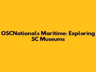 OSCNationals Maritime: Exploring SC Museums