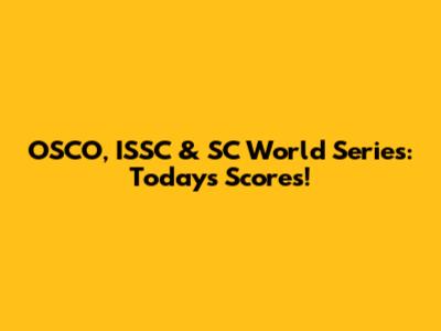 OSCO, ISSC & SC World Series: Today's Scores!