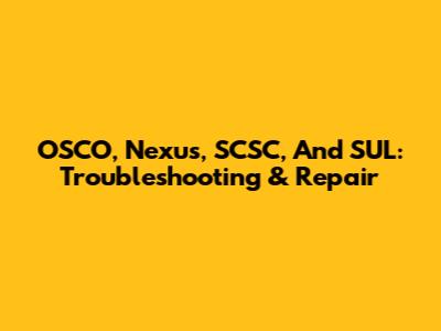 OSCO, Nexus, SCSC, And SUL: Troubleshooting & Repair