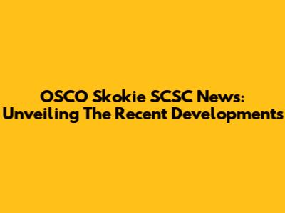 OSCO Skokie SCSC News: Unveiling The Recent Developments