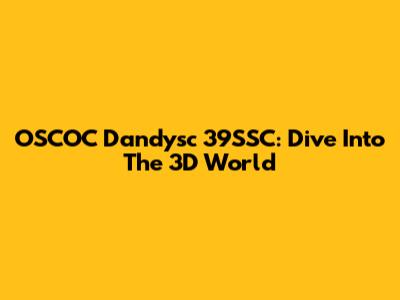 OSCOC Dandysc 39SSC: Dive Into The 3D World