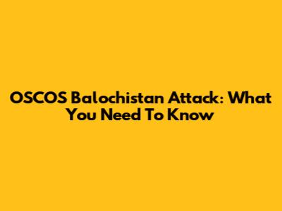 OSCOS Balochistan Attack: What You Need To Know