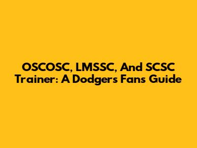 OSCOSC, LMSSC, And SCSC Trainer: A Dodgers Fan's Guide