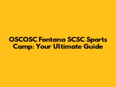 OSCOSC Fontana SCSC Sports Camp: Your Ultimate Guide