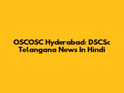 OSCOSC Hyderabad: DSCSc Telangana News In Hindi