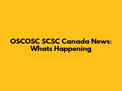 OSCOSC SCSC Canada News: What's Happening