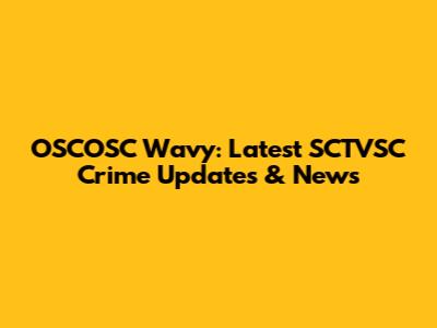 OSCOSC Wavy: Latest SCTVSC Crime Updates & News