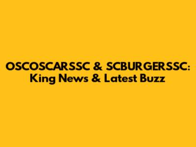 OSCOSCARSSC & SCBURGERSSC: King News & Latest Buzz