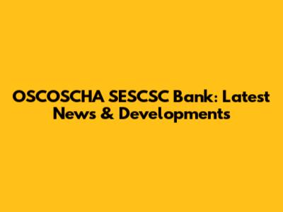 OSCOSCHA SESCSC Bank: Latest News & Developments