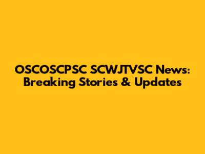 OSCOSCPSC SCWJTVSC News: Breaking Stories & Updates