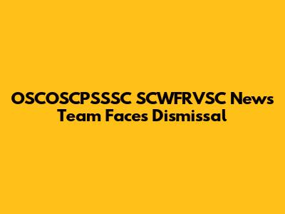 OSCOSCPSSSC SCWFRVSC News Team Faces Dismissal