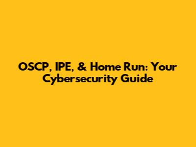 OSCP, IPE, & Home Run: Your Cybersecurity Guide