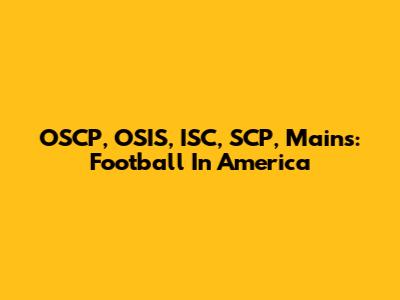 OSCP, OSIS, ISC, SCP, Mains: Football In America