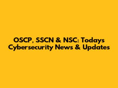 OSCP, SSCN & NSC: Today's Cybersecurity News & Updates