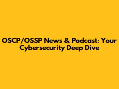 OSCP/OSSP News & Podcast: Your Cybersecurity Deep Dive