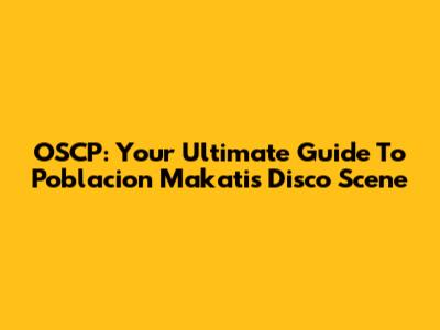 OSCP: Your Ultimate Guide To Poblacion Makati's Disco Scene