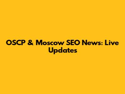 OSCP & Moscow SEO News: Live Updates