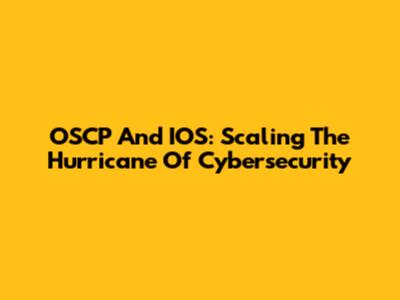 OSCP And IOS: Scaling The Hurricane Of Cybersecurity