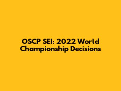 OSCP SEI: 2022 World Championship Decisions