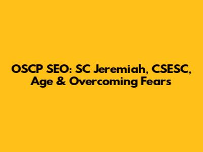 OSCP SEO: SC Jeremiah, CSESC, Age & Overcoming Fears