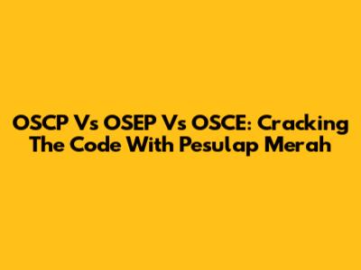 OSCP Vs OSEP Vs OSCE: Cracking The Code With Pesulap Merah