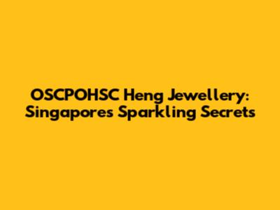 OSCPOHSC Heng Jewellery: Singapore's Sparkling Secrets