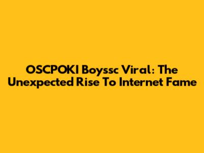 OSCPOKI Boyssc Viral: The Unexpected Rise To Internet Fame