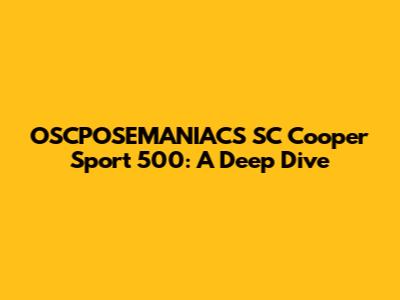 OSCPOSEMANIACS SC Cooper Sport 500: A Deep Dive