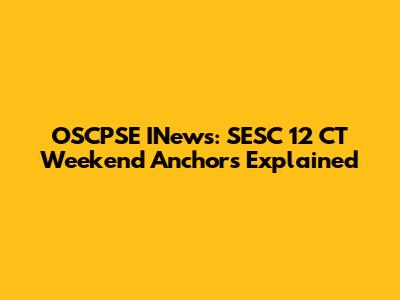 OSCPSE INews: SESC 12 CT Weekend Anchors Explained