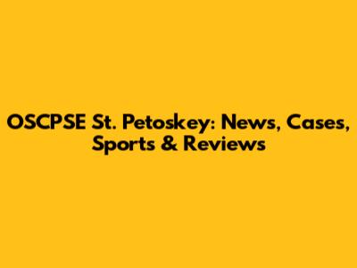 OSCPSE St. Petoskey: News, Cases, Sports & Reviews