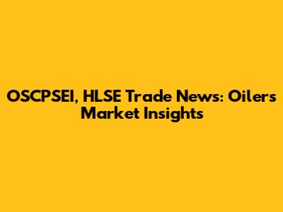 OSCPSEI, HLSE Trade News: Oilers' Market Insights