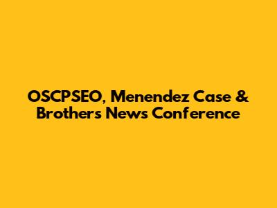 OSCPSEO, Menendez Case & Brothers News Conference