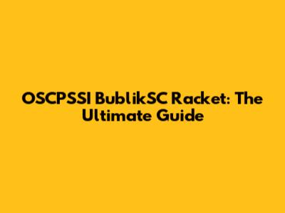 OSCPSSI BublikSC Racket: The Ultimate Guide